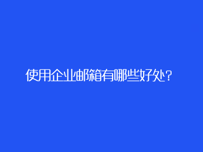 企业邮箱的好处有哪些？