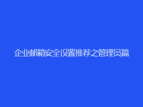 263企业邮箱：企业邮局安全设置推荐之管理员篇