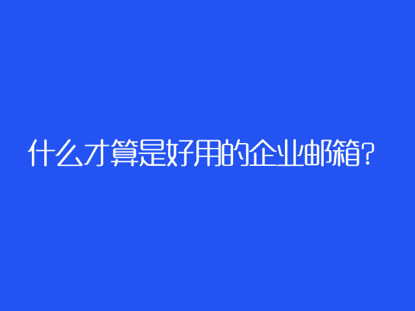 怎么样的企业邮箱才能算是好用的企业邮箱？